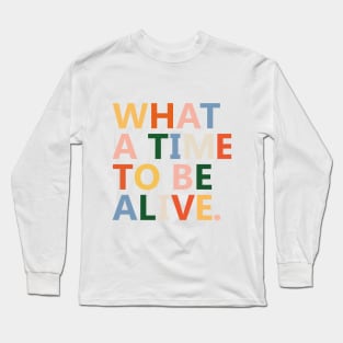 What a time to be alive Long Sleeve T-Shirt